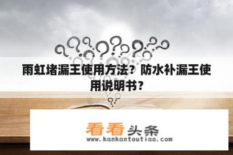 雨虹堵漏王使用方法？防水补漏王使用说明书？