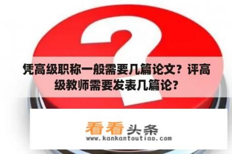 凭高级职称一般需要几篇论文？评高级教师需要发表几篇论？