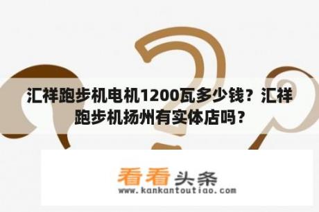 汇祥跑步机电机1200瓦多少钱？汇祥跑步机扬州有实体店吗？