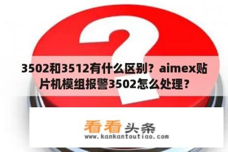 3502和3512有什么区别？aimex贴片机模组报警3502怎么处理？