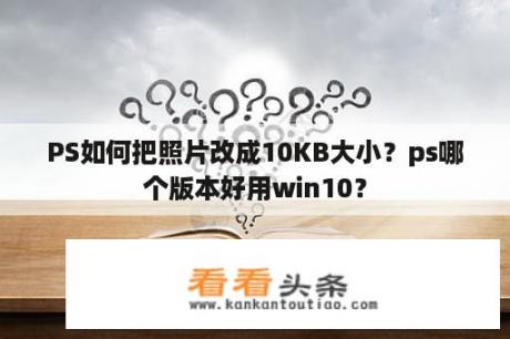 PS如何把照片改成10KB大小？ps哪个版本好用win10？