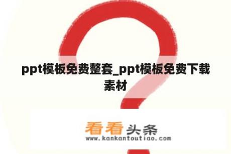 ppt模板免费整套_ppt模板免费下载素材