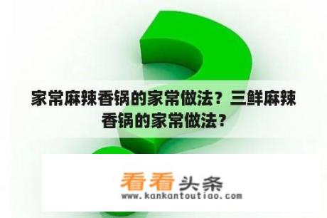 家常麻辣香锅的家常做法？三鲜麻辣香锅的家常做法？