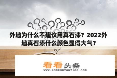 外墙为什么不建议用真石漆？2022外墙真石漆什么颜色显得大气？