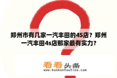 郑州市有几家一汽丰田的4S店？郑州一汽丰田4s店那家最有实力？