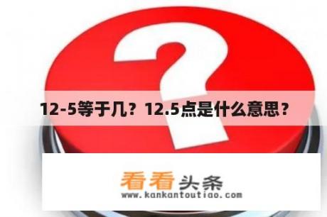 12-5等于几？12.5点是什么意思？