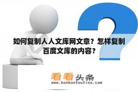 如何复制人人文库网文章？怎样复制百度文库的内容？