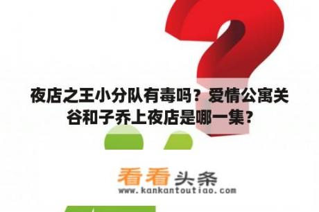 夜店之王小分队有毒吗？爱情公寓关谷和子乔上夜店是哪一集？