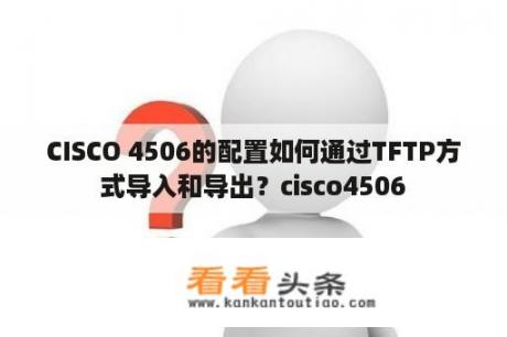 CISCO 4506的配置如何通过TFTP方式导入和导出？cisco4506