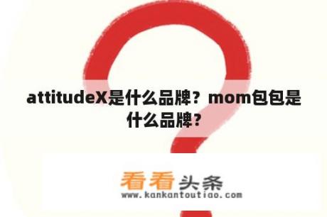 attitudeX是什么品牌？mom包包是什么品牌？