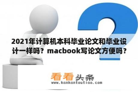 2021年计算机本科毕业论文和毕业设计一样吗？macbook写论文方便吗？