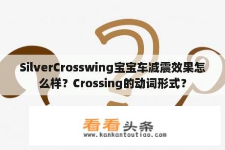 SilverCrosswing宝宝车减震效果怎么样？Crossing的动词形式？