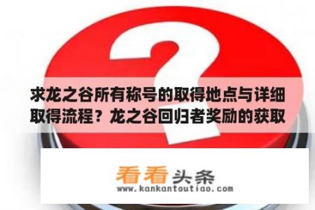 求龙之谷所有称号的取得地点与详细取得流程？龙之谷回归者奖励的获取条件现在多少级了？