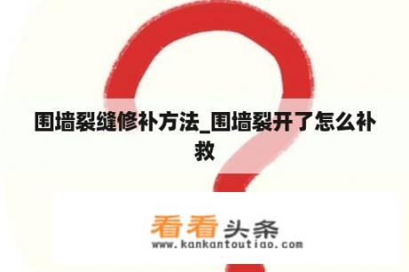 围墙裂缝修补方法_围墙裂开了怎么补救