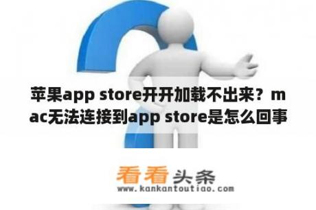 苹果app store开开加载不出来？mac无法连接到app store是怎么回事？