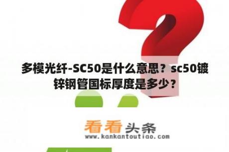 多模光纤-SC50是什么意思？sc50镀锌钢管国标厚度是多少？