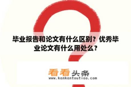 毕业报告和论文有什么区别？优秀毕业论文有什么用处么？