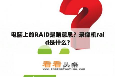 电脑上的RAID是啥意思？录像机raid是什么？