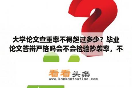 大学论文查重率不得超过多少？毕业论文答辩严格吗会不会检验抄袭率，不让过的？