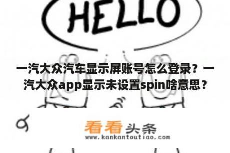 一汽大众汽车显示屏账号怎么登录？一汽大众app显示未设置spin啥意思？