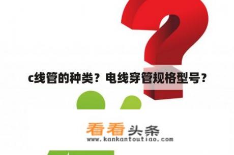 c线管的种类？电线穿管规格型号？