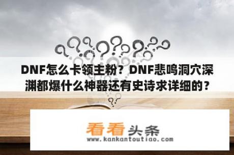 DNF怎么卡领主粉？DNF悲鸣洞穴深渊都爆什么神器还有史诗求详细的？