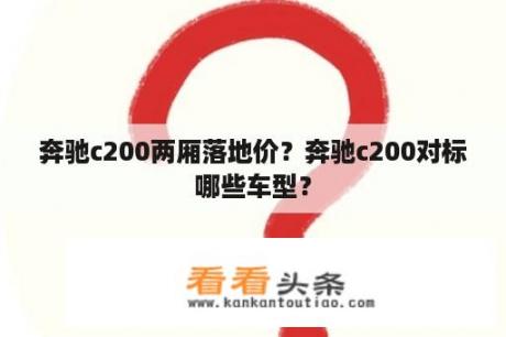 奔驰c200两厢落地价？奔驰c200对标哪些车型？