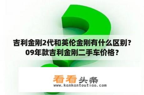 吉利金刚2代和英伦金刚有什么区别？09年款吉利金刚二手车价格？