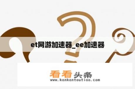 et网游加速器_ee加速器