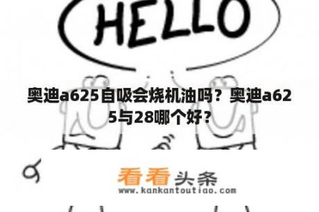 奥迪a625自吸会烧机油吗？奥迪a625与28哪个好？