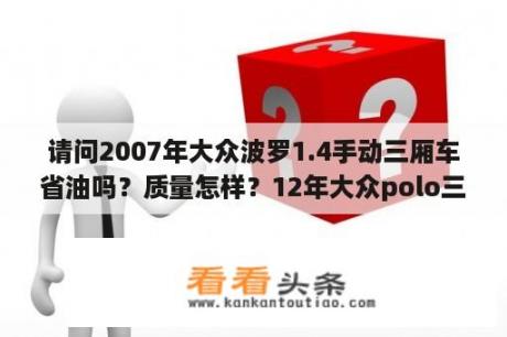 请问2007年大众波罗1.4手动三厢车省油吗？质量怎样？12年大众polo三厢特点？