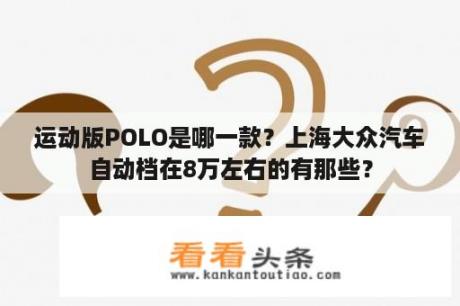 运动版POLO是哪一款？上海大众汽车自动档在8万左右的有那些？