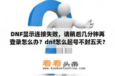 DNF显示连接失败，请稍后几分钟再登录怎么办？dnf怎么起号不封五天？