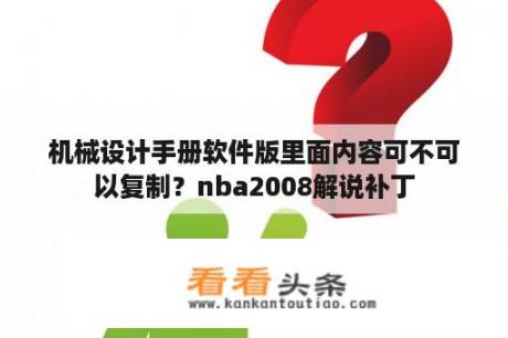 机械设计手册软件版里面内容可不可以复制？nba2008解说补丁