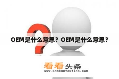 OEM是什么意思？OEM是什么意思？