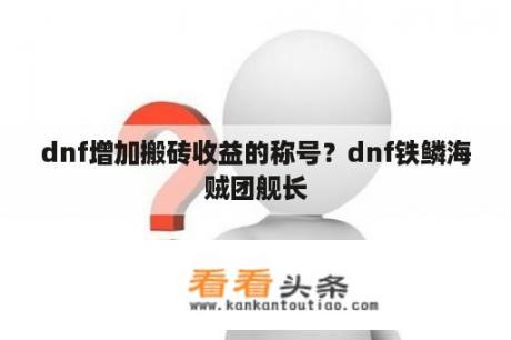 dnf增加搬砖收益的称号？dnf铁鳞海贼团舰长