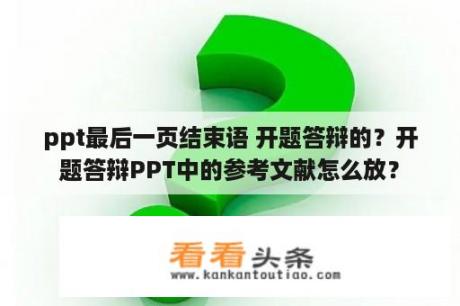 ppt最后一页结束语 开题答辩的？开题答辩PPT中的参考文献怎么放？