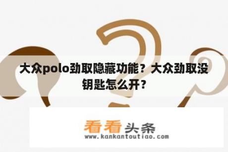 大众polo劲取隐藏功能？大众劲取没钥匙怎么开？