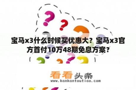 宝马x3什么时候买优惠大？宝马x3官方首付10万48期免息方案？