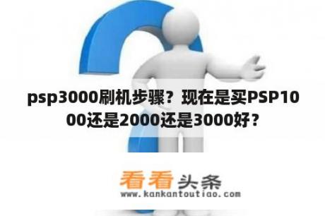 psp3000刷机步骤？现在是买PSP1000还是2000还是3000好？