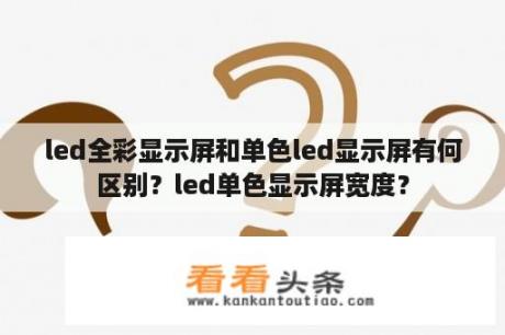 led全彩显示屏和单色led显示屏有何区别？led单色显示屏宽度？