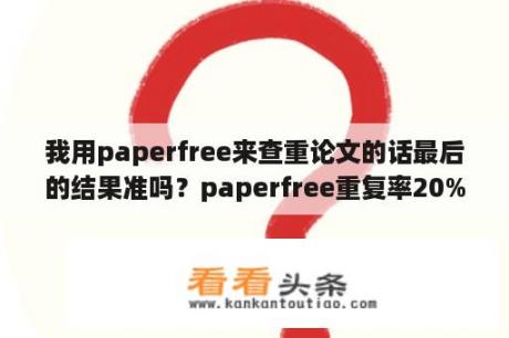 我用paperfree来查重论文的话最后的结果准吗？paperfree重复率20%在知网上检测可以过吗？