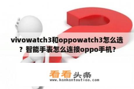 vivowatch3和oppowatch3怎么选？智能手表怎么连接oppo手机？