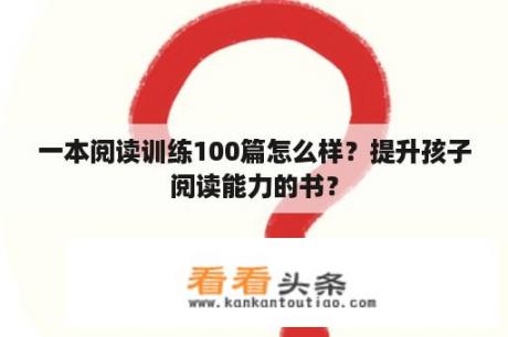 一本阅读训练100篇怎么样？提升孩子阅读能力的书？