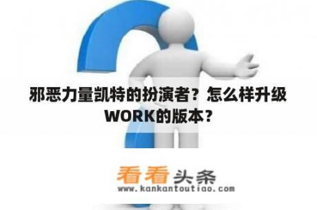 邪恶力量凯特的扮演者？怎么样升级WORK的版本？