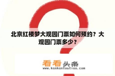 北京红楼梦大观园门票如何预约？大观园门票多少？