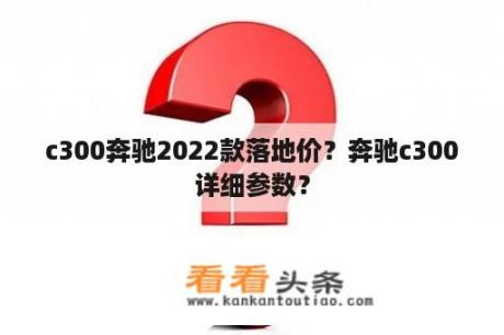 c300奔驰2022款落地价？奔驰c300详细参数？