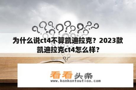 为什么说ct4不算凯迪拉克？2023款凯迪拉克ct4怎么样？