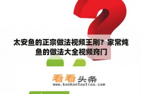 太安鱼的正宗做法视频王刚？家常炖鱼的做法大全视频窍门