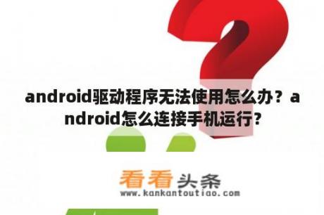 android驱动程序无法使用怎么办？android怎么连接手机运行？